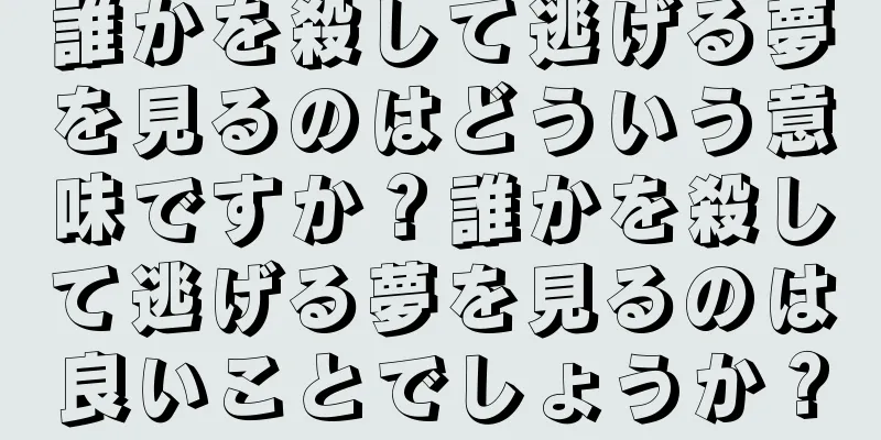 誰かを殺して逃げる夢を見るのはどういう意味ですか？誰かを殺して逃げる夢を見るのは良いことでしょうか？