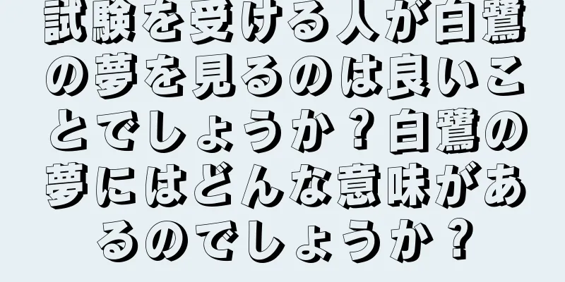 試験を受ける人が白鷺の夢を見るのは良いことでしょうか？白鷺の夢にはどんな意味があるのでしょうか？