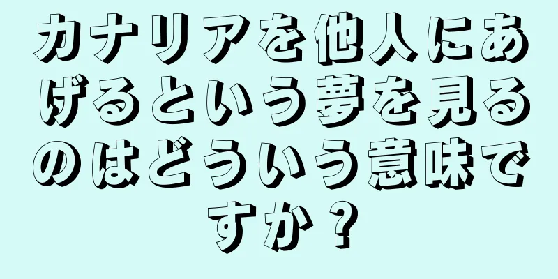 カナリアを他人にあげるという夢を見るのはどういう意味ですか？