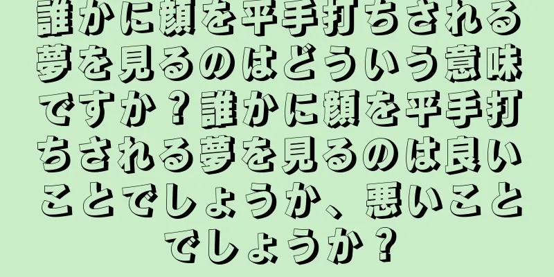 誰かに顔を平手打ちされる夢を見るのはどういう意味ですか？誰かに顔を平手打ちされる夢を見るのは良いことでしょうか、悪いことでしょうか？