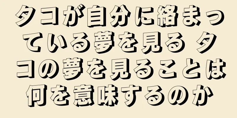 タコが自分に絡まっている夢を見る タコの夢を見ることは何を意味するのか