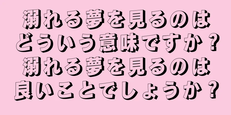 溺れる夢を見るのはどういう意味ですか？溺れる夢を見るのは良いことでしょうか？