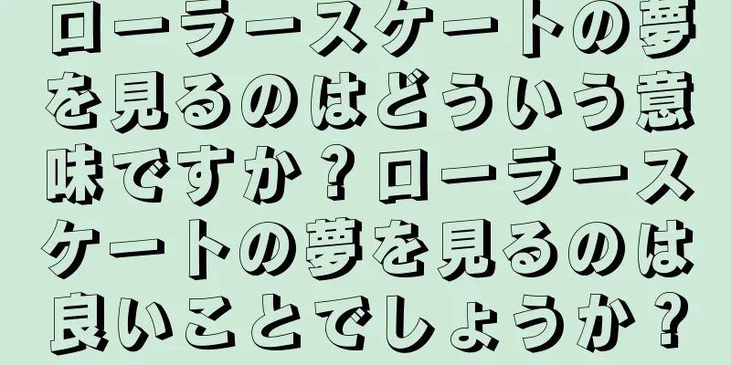 ローラースケートの夢を見るのはどういう意味ですか？ローラースケートの夢を見るのは良いことでしょうか？