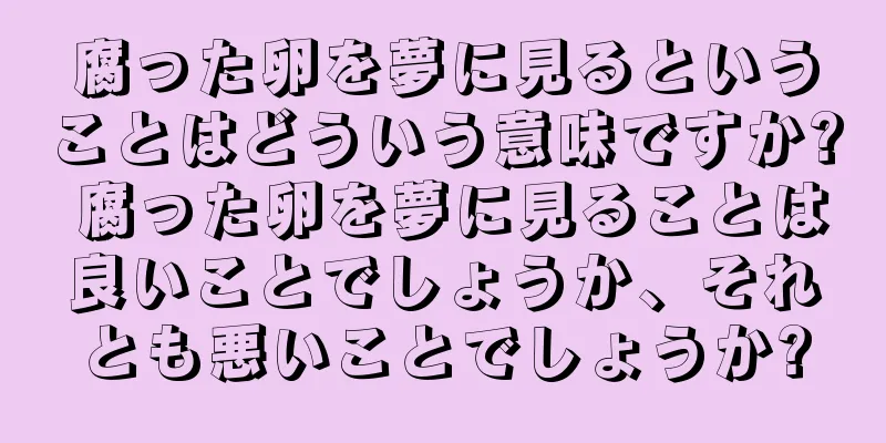 腐った卵を夢に見るということはどういう意味ですか? 腐った卵を夢に見ることは良いことでしょうか、それとも悪いことでしょうか?
