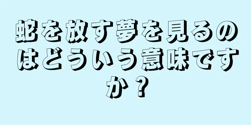 蛇を放す夢を見るのはどういう意味ですか？
