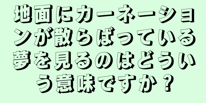 地面にカーネーションが散らばっている夢を見るのはどういう意味ですか？