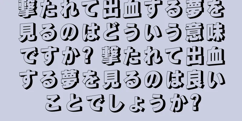撃たれて出血する夢を見るのはどういう意味ですか? 撃たれて出血する夢を見るのは良いことでしょうか?