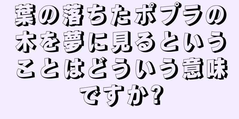 葉の落ちたポプラの木を夢に見るということはどういう意味ですか?