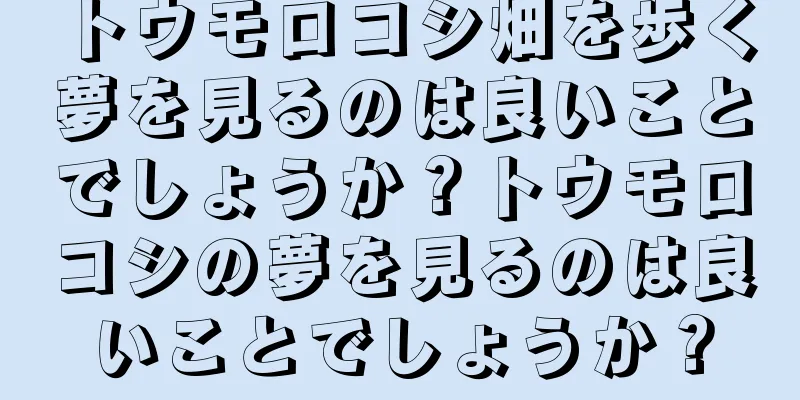 トウモロコシ畑を歩く夢を見るのは良いことでしょうか？トウモロコシの夢を見るのは良いことでしょうか？