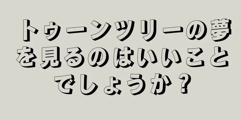 トゥーンツリーの夢を見るのはいいことでしょうか？