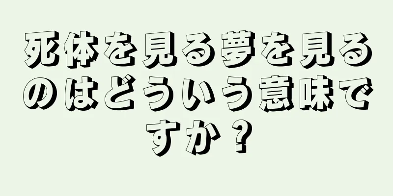 死体を見る夢を見るのはどういう意味ですか？