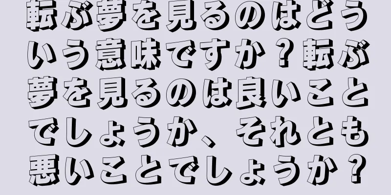 転ぶ夢を見るのはどういう意味ですか？転ぶ夢を見るのは良いことでしょうか、それとも悪いことでしょうか？