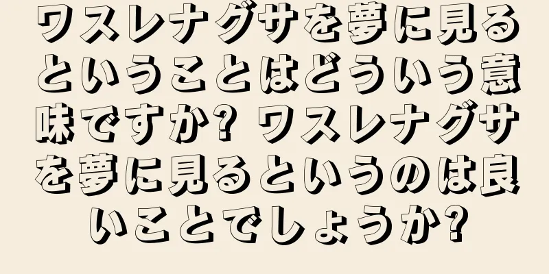 ワスレナグサを夢に見るということはどういう意味ですか? ワスレナグサを夢に見るというのは良いことでしょうか?