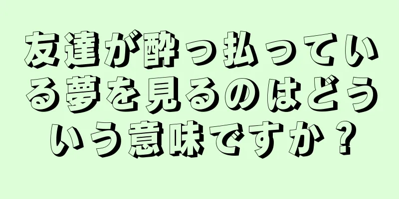 友達が酔っ払っている夢を見るのはどういう意味ですか？