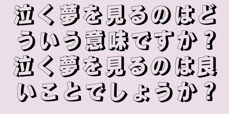 泣く夢を見るのはどういう意味ですか？泣く夢を見るのは良いことでしょうか？
