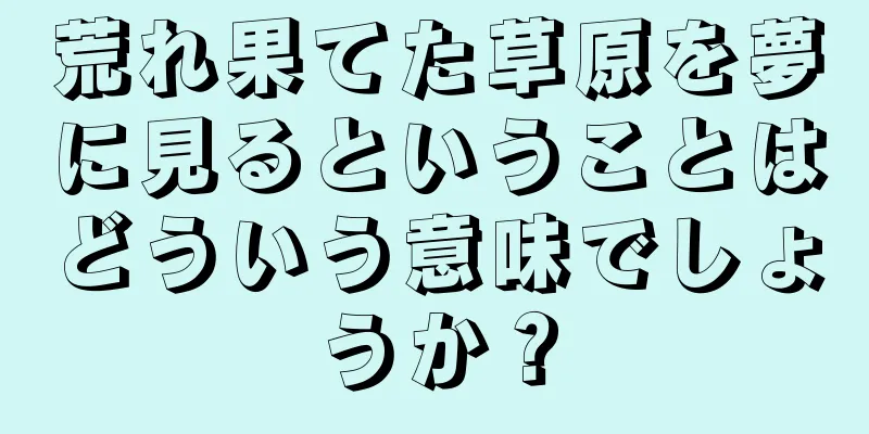 荒れ果てた草原を夢に見るということはどういう意味でしょうか？