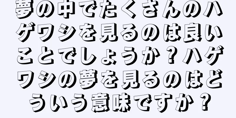 夢の中でたくさんのハゲワシを見るのは良いことでしょうか？ハゲワシの夢を見るのはどういう意味ですか？