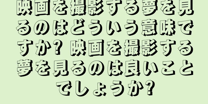 映画を撮影する夢を見るのはどういう意味ですか? 映画を撮影する夢を見るのは良いことでしょうか?