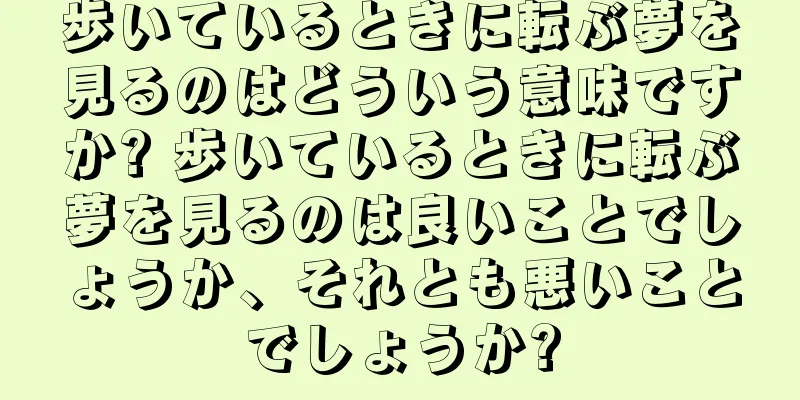 歩いているときに転ぶ夢を見るのはどういう意味ですか? 歩いているときに転ぶ夢を見るのは良いことでしょうか、それとも悪いことでしょうか?