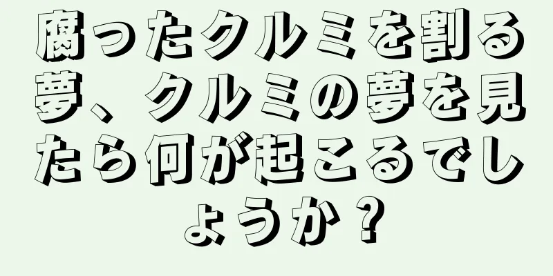 腐ったクルミを割る夢、クルミの夢を見たら何が起こるでしょうか？