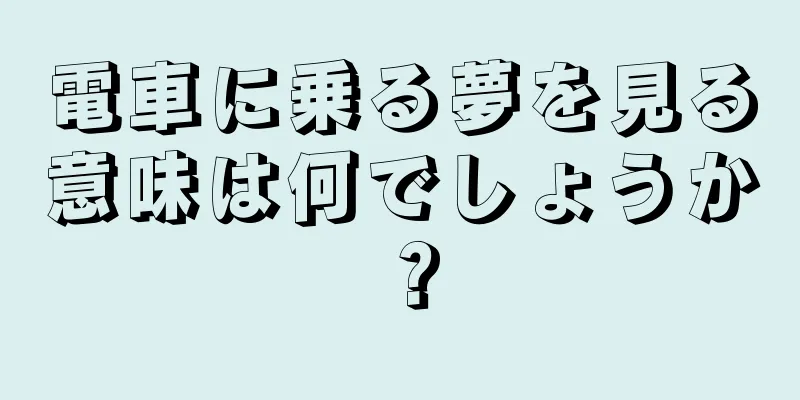電車に乗る夢を見る意味は何でしょうか？