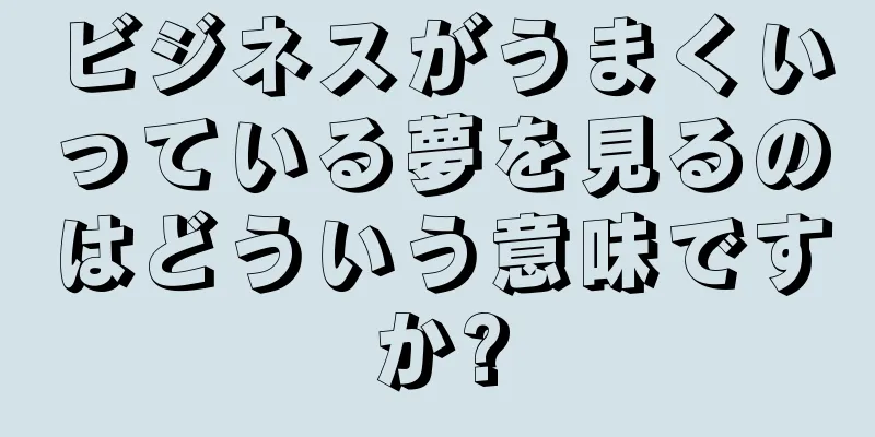ビジネスがうまくいっている夢を見るのはどういう意味ですか?