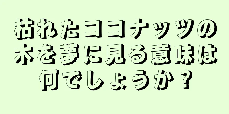 枯れたココナッツの木を夢に見る意味は何でしょうか？