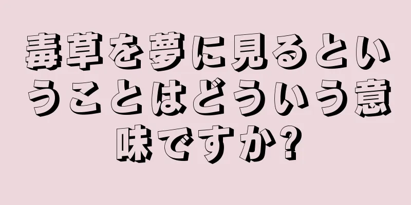 毒草を夢に見るということはどういう意味ですか?