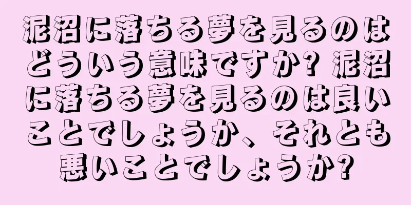 泥沼に落ちる夢を見るのはどういう意味ですか? 泥沼に落ちる夢を見るのは良いことでしょうか、それとも悪いことでしょうか?