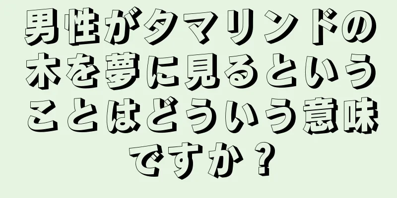 男性がタマリンドの木を夢に見るということはどういう意味ですか？