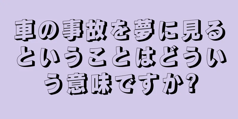 車の事故を夢に見るということはどういう意味ですか?