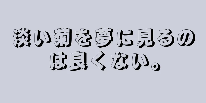 淡い菊を夢に見るのは良くない。