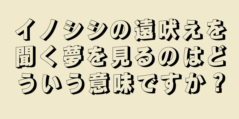 イノシシの遠吠えを聞く夢を見るのはどういう意味ですか？
