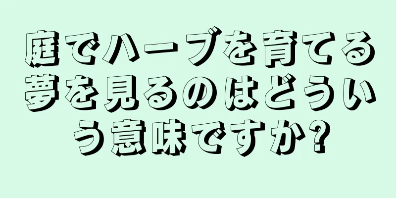 庭でハーブを育てる夢を見るのはどういう意味ですか?