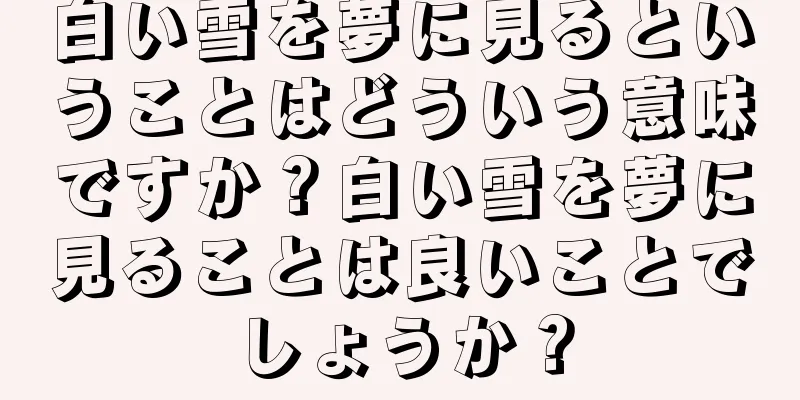 白い雪を夢に見るということはどういう意味ですか？白い雪を夢に見ることは良いことでしょうか？