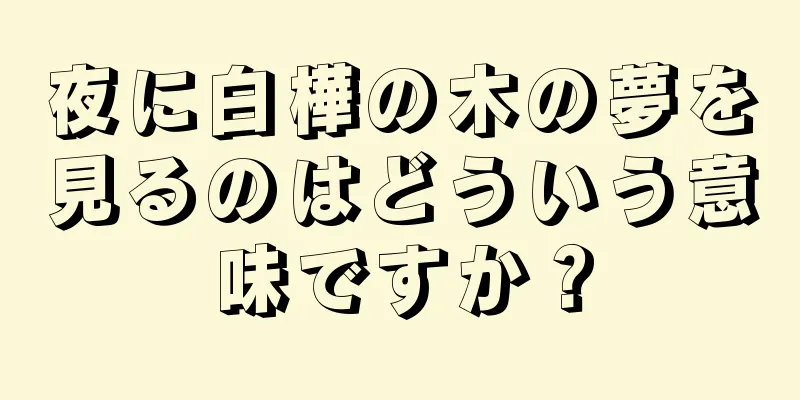 夜に白樺の木の夢を見るのはどういう意味ですか？