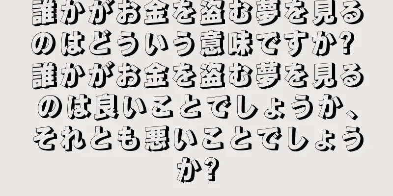 誰かがお金を盗む夢を見るのはどういう意味ですか? 誰かがお金を盗む夢を見るのは良いことでしょうか、それとも悪いことでしょうか?