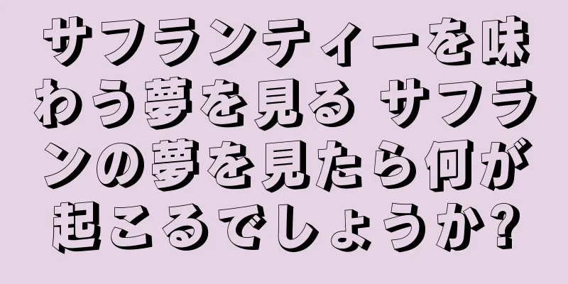 サフランティーを味わう夢を見る サフランの夢を見たら何が起こるでしょうか?
