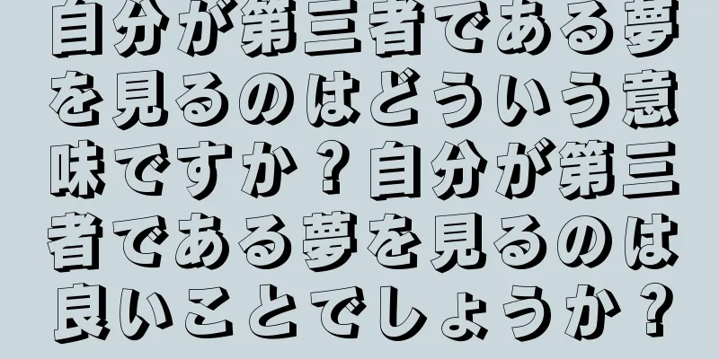 自分が第三者である夢を見るのはどういう意味ですか？自分が第三者である夢を見るのは良いことでしょうか？