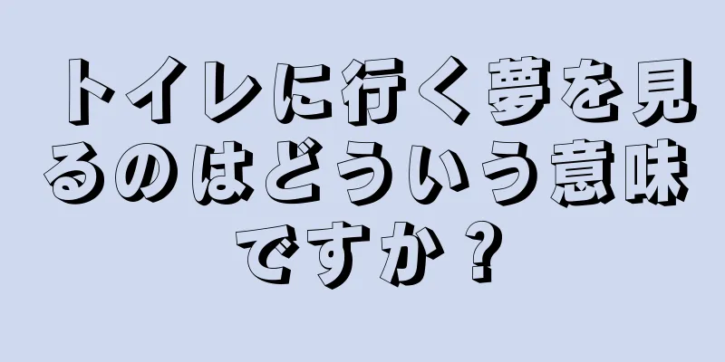 トイレに行く夢を見るのはどういう意味ですか？