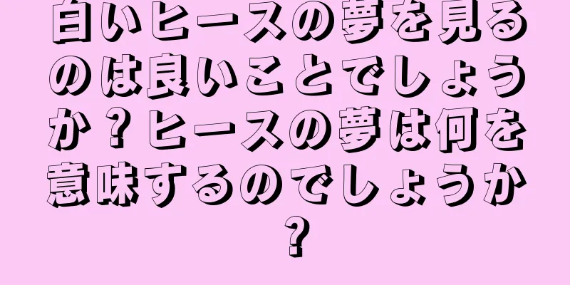 白いヒースの夢を見るのは良いことでしょうか？ヒースの夢は何を意味するのでしょうか？