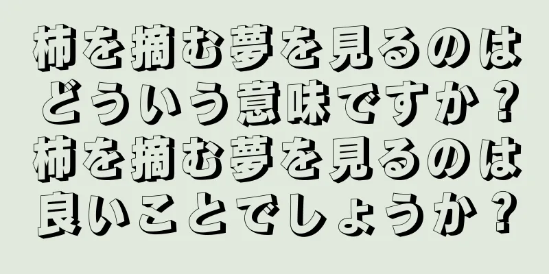 柿を摘む夢を見るのはどういう意味ですか？柿を摘む夢を見るのは良いことでしょうか？