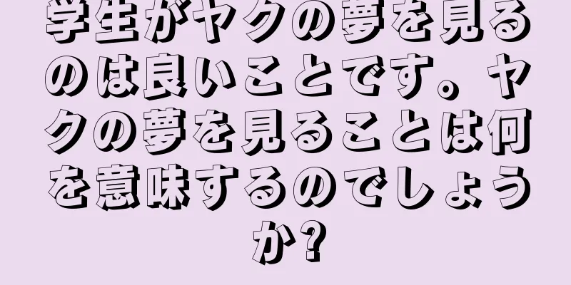 学生がヤクの夢を見るのは良いことです。ヤクの夢を見ることは何を意味するのでしょうか?