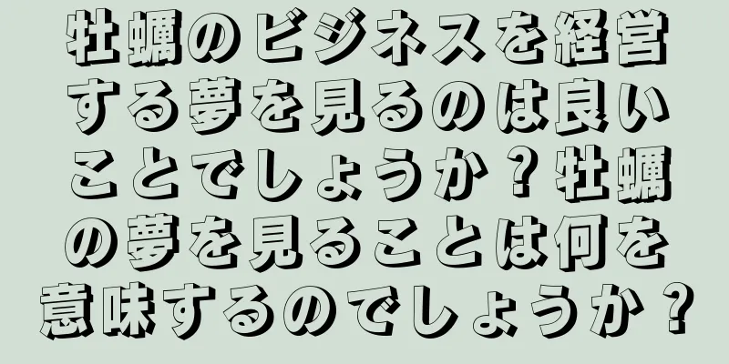 牡蠣のビジネスを経営する夢を見るのは良いことでしょうか？牡蠣の夢を見ることは何を意味するのでしょうか？