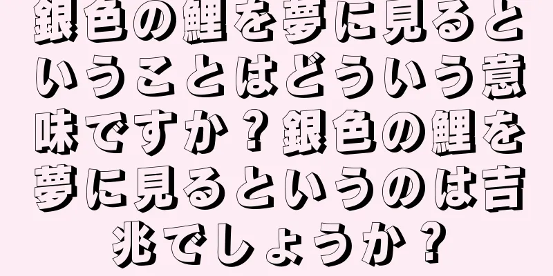 銀色の鯉を夢に見るということはどういう意味ですか？銀色の鯉を夢に見るというのは吉兆でしょうか？