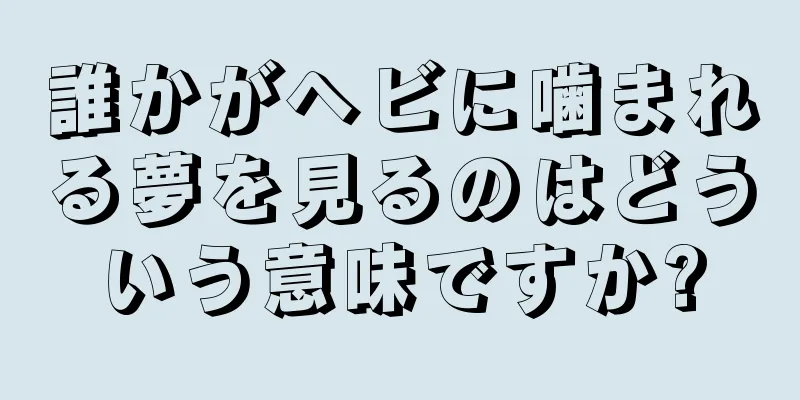 誰かがヘビに噛まれる夢を見るのはどういう意味ですか?