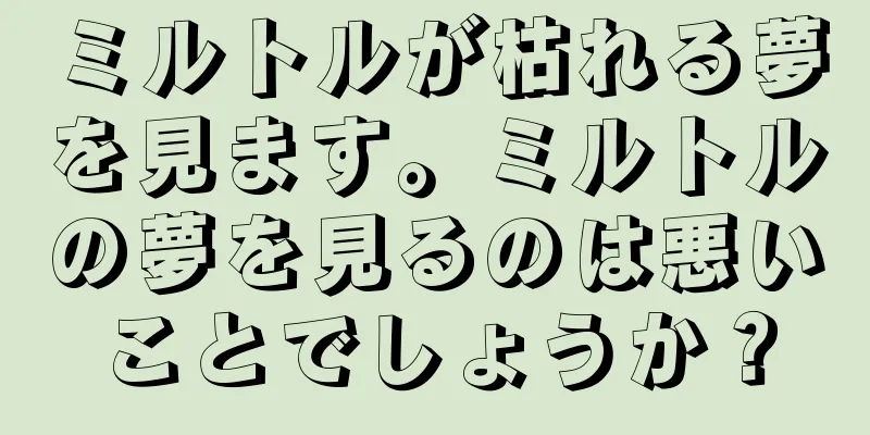ミルトルが枯れる夢を見ます。ミルトルの夢を見るのは悪いことでしょうか？