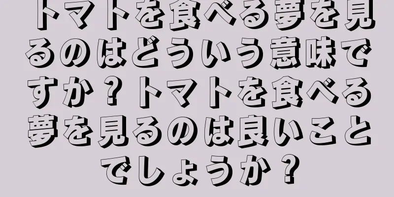 トマトを食べる夢を見るのはどういう意味ですか？トマトを食べる夢を見るのは良いことでしょうか？