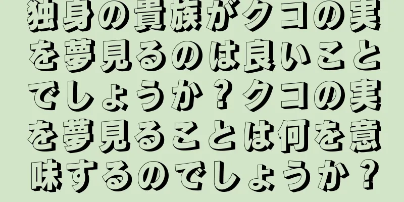 独身の貴族がクコの実を夢見るのは良いことでしょうか？クコの実を夢見ることは何を意味するのでしょうか？
