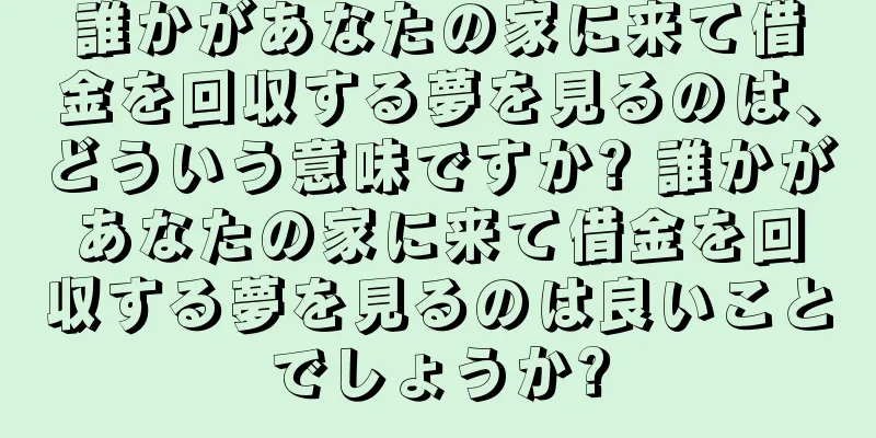 誰かがあなたの家に来て借金を回収する夢を見るのは、どういう意味ですか? 誰かがあなたの家に来て借金を回収する夢を見るのは良いことでしょうか?
